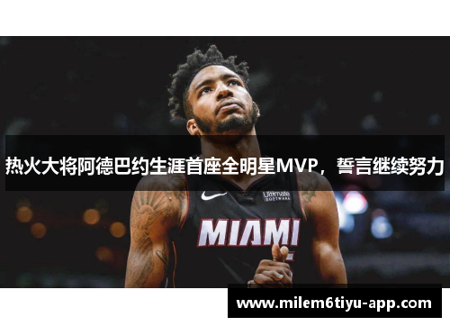 热火大将阿德巴约生涯首座全明星MVP，誓言继续努力